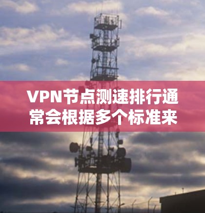 VPN节点测速排行通常会根据多个标准来衡量,如连接速度、延迟、稳定性、隐私保护等。然而,VPN服务的排名可能会因测试时间、测试地点、使用的测试工具以及评测标准的不同而有所差异 VPN节点测速排行通常会根据多个标准来衡量,如连接速度、延迟、稳定性、隐私保护等。然而,VPN服务的排名可能会因测试时间、测试地点、使用的测试工具以及评测标准的不同而有所差异