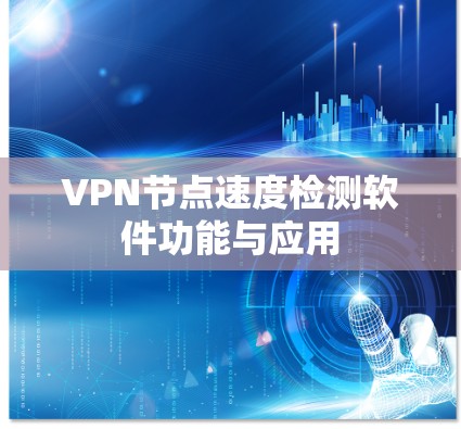 VPN节点速度检测软件功能与应用 VPN节点速度检测软件功能与应用