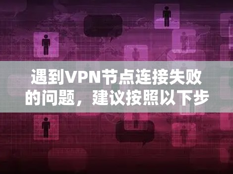 遇到VPN节点连接失败的问题,建议按照以下步骤逐步排查和解决 遇到VPN节点连接失败的问题,建议按照以下步骤逐步排查和解决