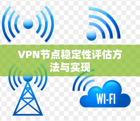 VPN节点稳定性评估方法与实现 VPN节点稳定性评估方法与实现