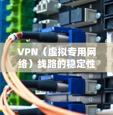 VPN(虚拟专用网络)线路的稳定性是衡量其性能和可靠性的重要指标,直接关系到用户的网络体验和数据安全。以下是对VPN线路稳定性的详细分析 VPN(虚拟专用网络)线路的稳定性是衡量其性能和可靠性的重要指标,直接关系到用户的网络体验和数据安全。以下是对VPN线路稳定性的详细分析