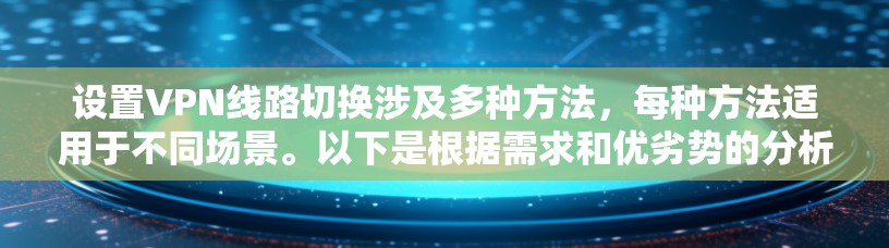 设置VPN线路切换涉及多种方法,每种方法适用于不同场景。以下是根据需求和优劣势的分析,帮助您选择最适合的方案 设置VPN线路切换涉及多种方法,每种方法适用于不同场景。以下是根据需求和优劣势的分析,帮助您选择最适合的方案