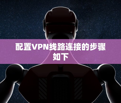 配置VPN线路连接的步骤如下