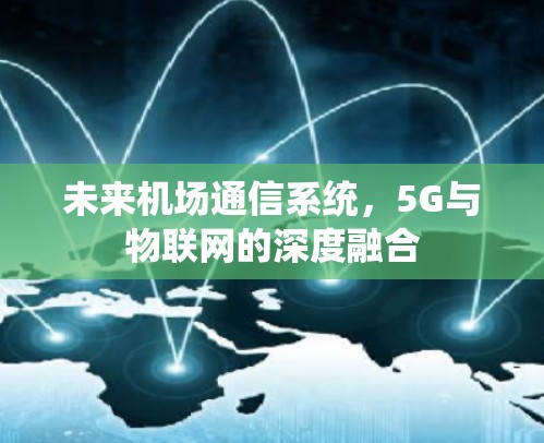 未来机场通信系统,5G与物联网的深度融合 未来机场通信系统,5G与物联网的深度融合