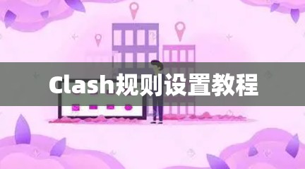 Clash规则设置教程 Clash规则设置教程