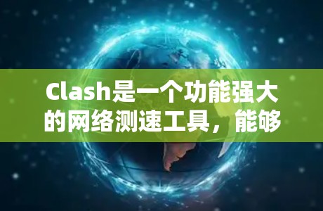 Clash是一个功能强大的网络测速工具,能够全面评估网络性能,适用于个人和企业用户。以下是Clash的详细介绍 Clash是一个功能强大的网络测速工具,能够全面评估网络性能,适用于个人和企业用户。以下是Clash的详细介绍