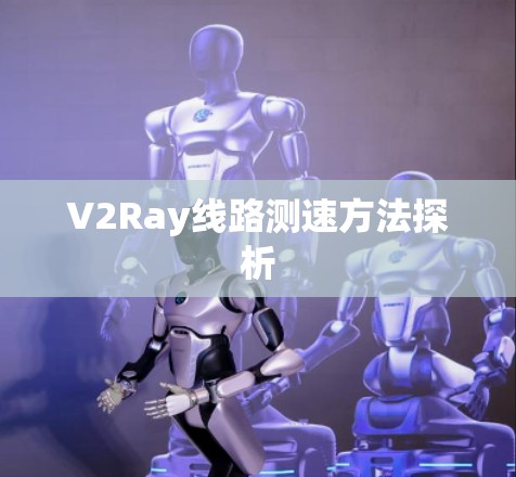 V2Ray线路测速方法探析 V2Ray线路测速方法探析