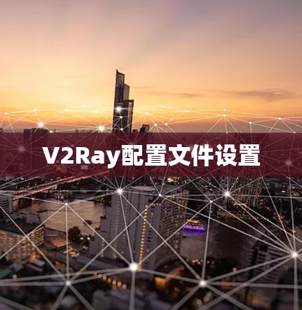 V2Ray配置文件设置 V2Ray配置文件设置