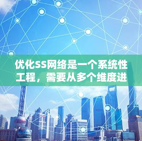 优化SS网络是一个系统性工程,需要从多个维度进行全面分析和调整。以下是一个有条理的优化方案,帮助您提升网络性能和稳定性 优化SS网络是一个系统性工程,需要从多个维度进行全面分析和调整。以下是一个有条理的优化方案,帮助您提升网络性能和稳定性