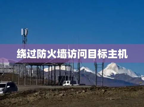 绕过防火墙访问目标主机 绕过防火墙访问目标主机