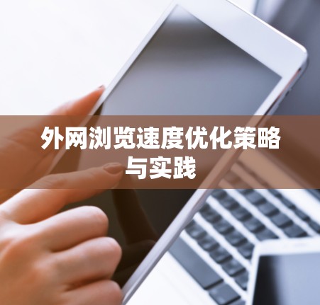外网浏览速度优化策略与实践 外网浏览速度优化策略与实践