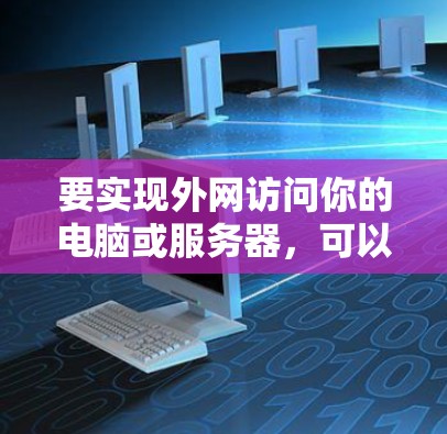 要实现外网访问你的电脑或服务器,可以按照以下步骤进行操作 要实现外网访问你的电脑或服务器,可以按照以下步骤进行操作