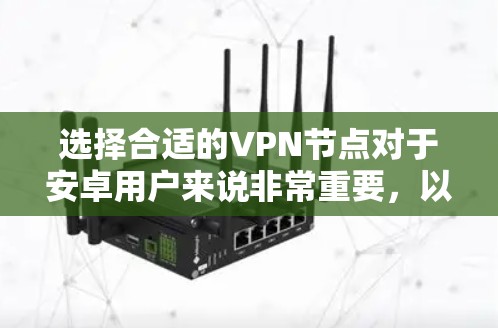 选择合适的VPN节点对于安卓用户来说非常重要,以下是根据您的需求整理出的步骤和建议 选择合适的VPN节点对于安卓用户来说非常重要,以下是根据您的需求整理出的步骤和建议
