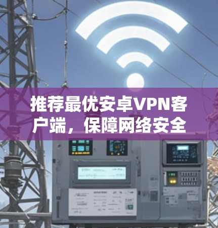 推荐最优安卓VPN客户端，保障网络安全