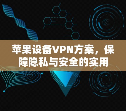 苹果设备VPN方案，保障隐私与安全的实用指南