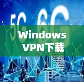 Windows VPN下载与安装指南 Windows VPN下载与安装指南
