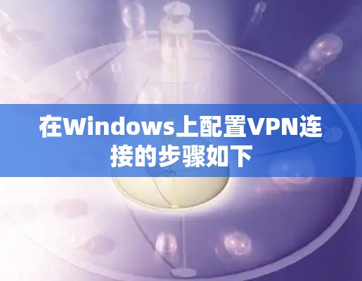 在Windows上配置VPN连接的步骤如下 在Windows上配置VPN连接的步骤如下
