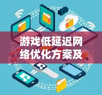 游戏低延迟网络优化方案及应用探讨 游戏低延迟网络优化方案及应用探讨