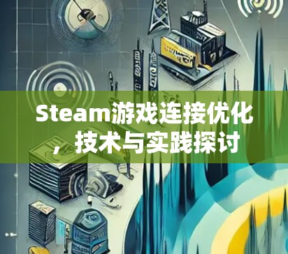 Steam游戏连接优化,技术与实践探讨 Steam游戏连接优化,技术与实践探讨