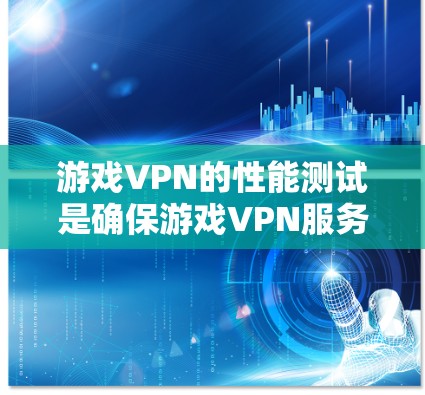游戏VPN的性能测试是确保游戏VPN服务能够提供稳定、流畅的用户体验的重要步骤。以下是一些关键的性能测试指标和方法 游戏VPN的性能测试是确保游戏VPN服务能够提供稳定、流畅的用户体验的重要步骤。以下是一些关键的性能测试指标和方法