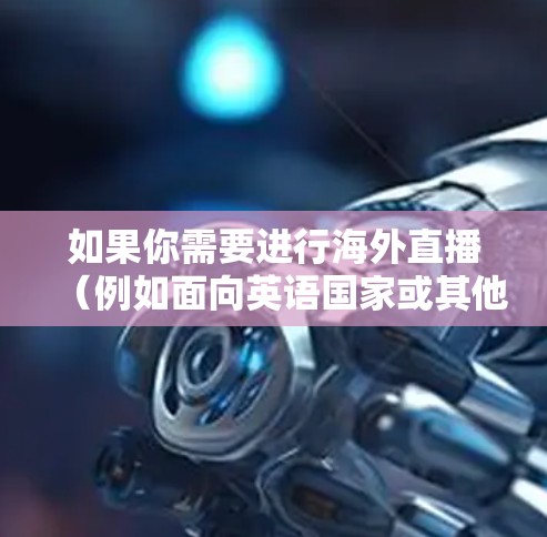 如果你需要进行海外直播（例如面向英语国家或其他国家的观众）以下是一些常用的直播连接工具和平台
