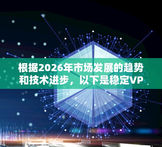 根据2026年市场发展的趋势和技术进步，以下是稳定VPN服务的可能排行