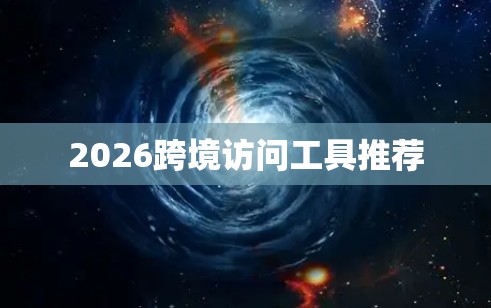 2026跨境访问工具推荐