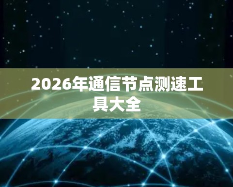 2026年通信节点测速工具大全 2026年通信节点测速工具大全
