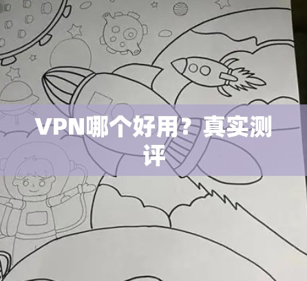 VPN哪个好用?真实测评 VPN哪个好用?真实测评