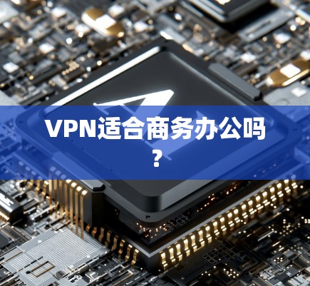 VPN适合商务办公吗？