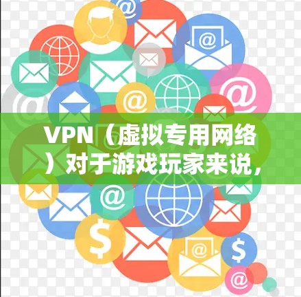 VPN(虚拟专用网络)对于游戏玩家来说,有其独特的优势和潜在的风险。以下是详细的分析,帮助你理解VPN在游戏中的应用和影响 VPN(虚拟专用网络)对于游戏玩家来说,有其独特的优势和潜在的风险。以下是详细的分析,帮助你理解VPN在游戏中的应用和影响