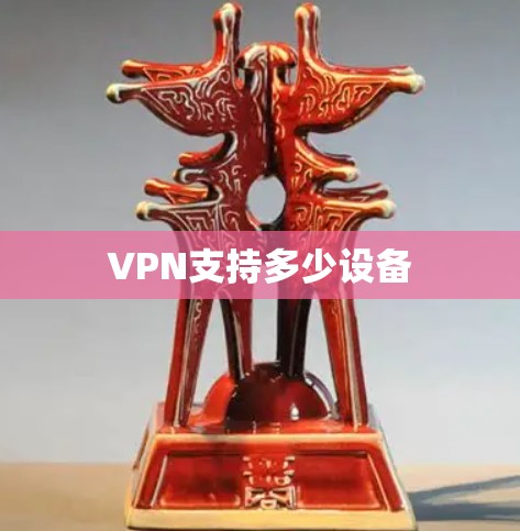VPN支持多少设备 VPN支持多少设备