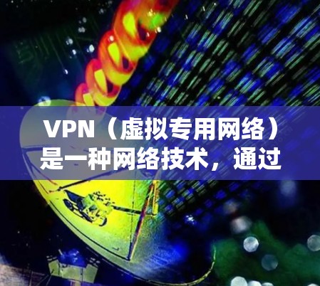 VPN（虚拟专用网络）是一种网络技术，通过建立加密连接，保护用户的数据安全和隐私。以下是对VPN功能的详细介绍