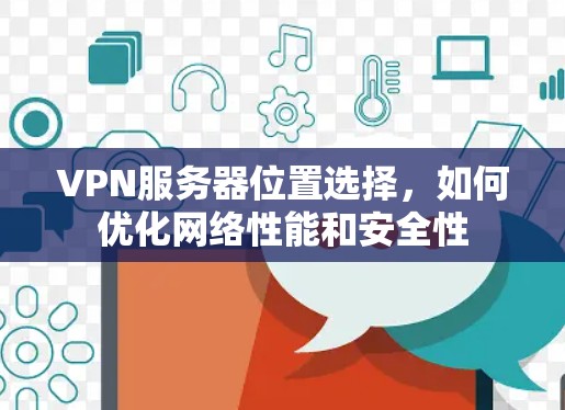 VPN服务器位置选择,如何优化网络性能和安全性 VPN服务器位置选择,如何优化网络性能和安全性