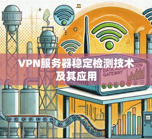 VPN服务器稳定检测技术及其应用 VPN服务器稳定检测技术及其应用