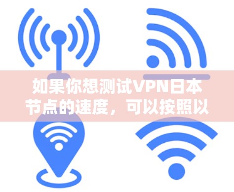 如果你想测试VPN日本节点的速度，可以按照以下步骤进行