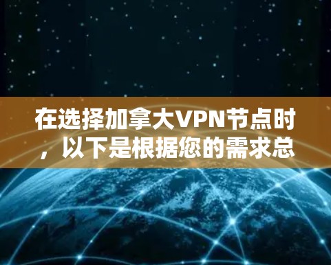 在选择加拿大VPN节点时,以下是根据您的需求总结的推荐 在选择加拿大VPN节点时,以下是根据您的需求总结的推荐