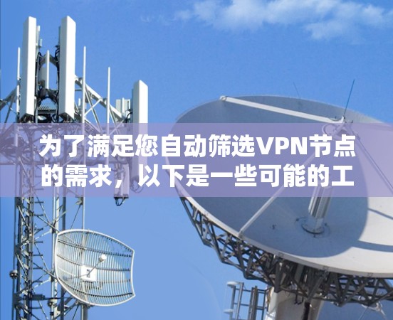 为了满足您自动筛选VPN节点的需求,以下是一些可能的工具及其比较,帮助您选择最适合的解决方案 为了满足您自动筛选VPN节点的需求,以下是一些可能的工具及其比较,帮助您选择最适合的解决方案