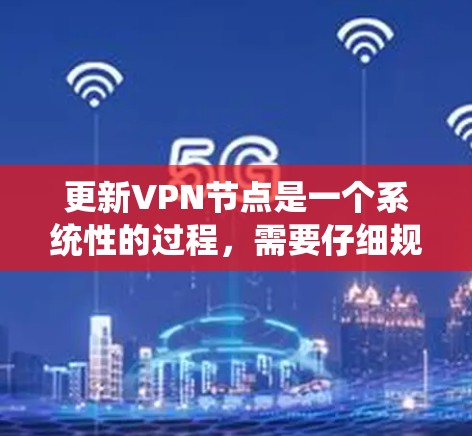 更新VPN节点是一个系统性的过程,需要仔细规划和执行。以下是详细的步骤指南,帮助您顺利完成VPN节点的更新 更新VPN节点是一个系统性的过程,需要仔细规划和执行。以下是详细的步骤指南,帮助您顺利完成VPN节点的更新