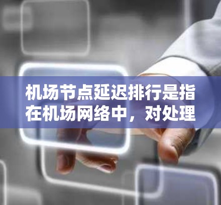 机场节点延迟排行是指在机场网络中,对处理飞行数据和通信的节点(如路由器、交换机等)进行延迟测量和分析,按照延迟从小到大排序的结果。以下是对这一概念的详细分析 机场节点延迟排行是指在机场网络中,对处理飞行数据和通信的节点(如路由器、交换机等)进行延迟测量和分析,按照延迟从小到大排序的结果。以下是对这一概念的详细分析