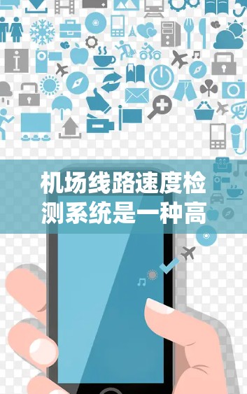 机场线路速度检测系统是一种高效的交通管理工具，旨在确保机场运行的安全性和效率。以下是对该系统的详细分析和总结