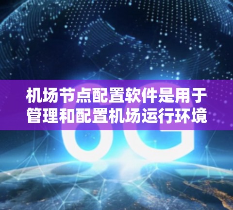 机场节点配置软件是用于管理和配置机场运行环境的重要工具,旨在优化飞机起降流程、提高安全性和效率。以下是对该软件的详细分析和总结 机场节点配置软件是用于管理和配置机场运行环境的重要工具,旨在优化飞机起降流程、提高安全性和效率。以下是对该软件的详细分析和总结