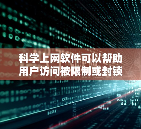 科学上网软件可以帮助用户访问被限制或封锁的网站,保护隐私,并获取学术资源。以下是几种常见的科学上网工具及其使用建议 科学上网软件可以帮助用户访问被限制或封锁的网站,保护隐私,并获取学术资源。以下是几种常见的科学上网工具及其使用建议