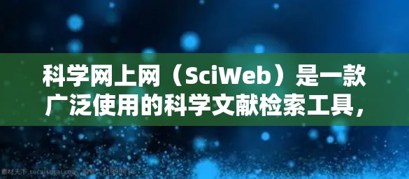 科学网上网（SciWeb）是一款广泛使用的科学文献检索工具，旨在帮助研究人员和学生快速获取学术资料。以下是使用科学网上网的详细步骤和注意事项