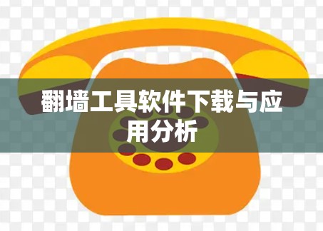 翻墙工具软件下载与应用分析 翻墙工具软件下载与应用分析