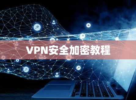 VPN安全加密教程 VPN安全加密教程