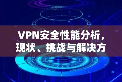VPN安全性能分析，现状、挑战与解决方案