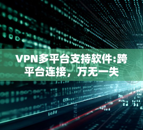 VPN多平台支持软件:跨平台连接,万无一失 VPN多平台支持软件:跨平台连接,万无一失