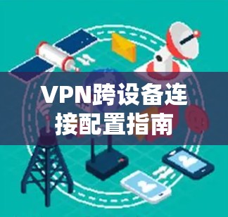 VPN跨设备连接配置指南 VPN跨设备连接配置指南