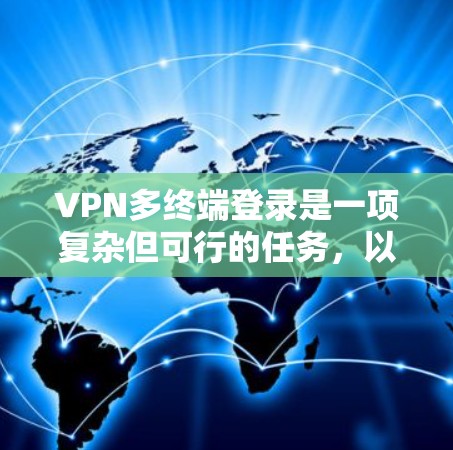 VPN多终端登录是一项复杂但可行的任务,以下是详细的步骤指南,帮助您顺利实现 VPN多终端登录是一项复杂但可行的任务,以下是详细的步骤指南,帮助您顺利实现